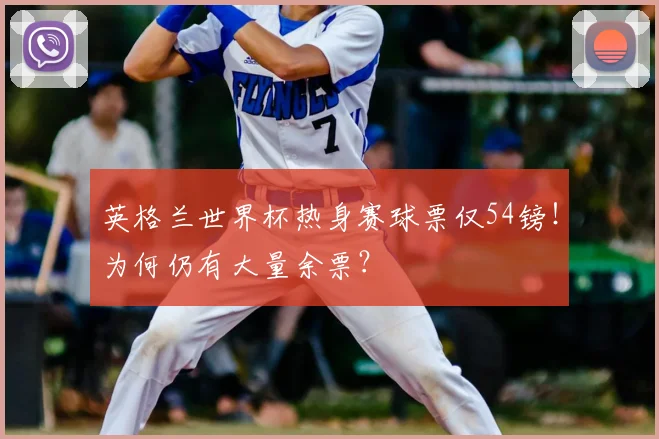 英格兰世界杯热身赛球票仅54镑!为何仍有大量余票?