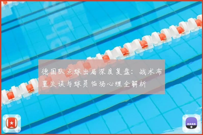 德国队点球出局深度复盘:战术布置失误与球员临场心理全解析